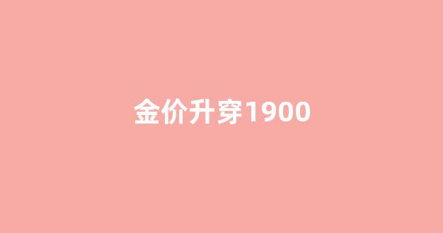 金价升了多少_金价升穿1900