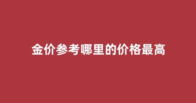 全国金价哪里最便宜_金价参考哪里的价格最高