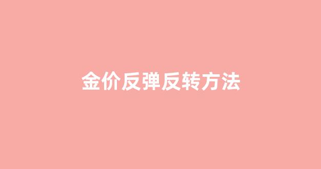现货黄金反弹_金价反弹反转方法