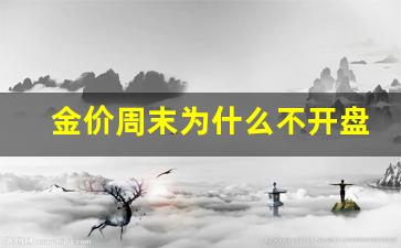 金价周六周日停牌休市_金价周末为什么不开盘