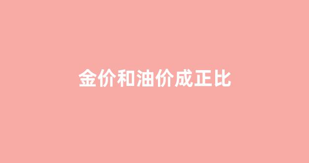 金价和油价成正比_油价和金子的关系