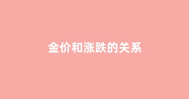 金价上涨和什么有关_金价和涨跌的关系
