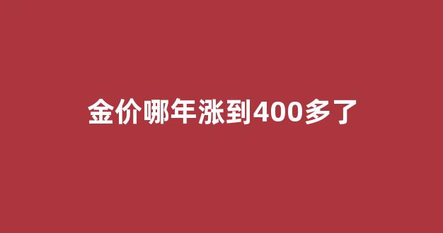 金价哪年涨到400多了_金价暴跌是哪一年