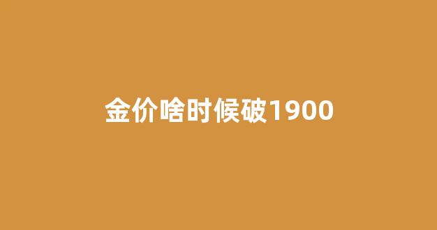 金价啥时候破1900_金价什么时候降下来