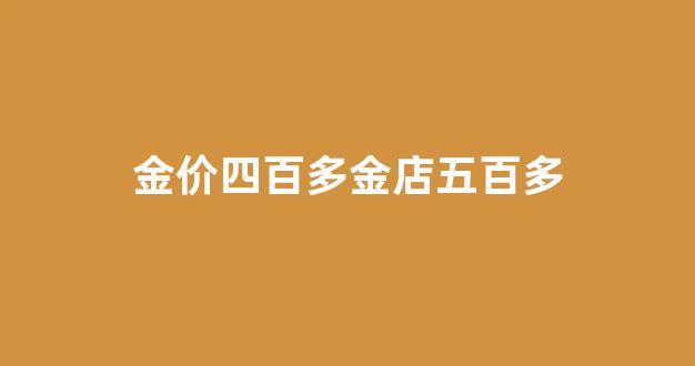 金价四百多金店五百多_四百多的黄金值得入手吗
