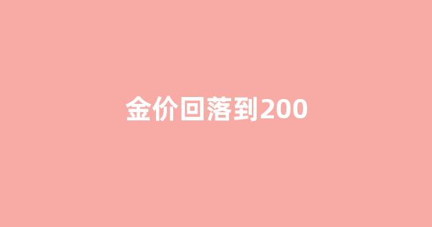 金价回落到200_金价回落了吗