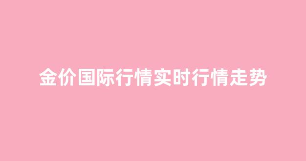 金价国际行情实时行情走势图_金价国际行情实时行情走势