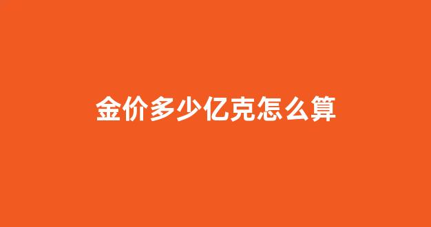 金价多少亿克怎么算_金价每g