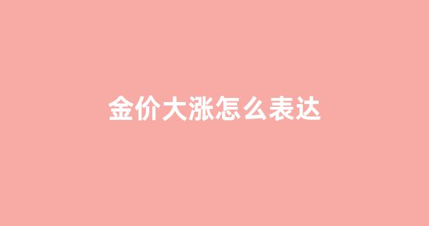 金价大涨怎么表达_金价猛涨预示着什么