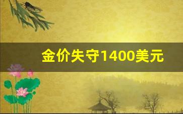 金价恐再大跌逾20美元_金价失守1400美元