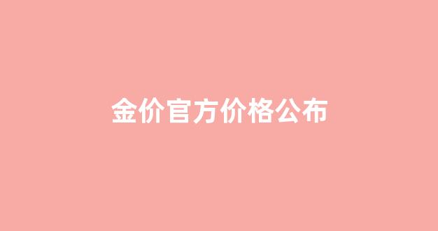 金价官方价格公布_金价价目表