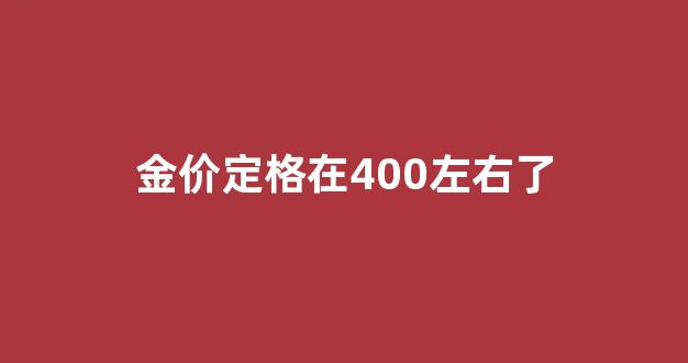 金价四百多_金价定格在400左右了
