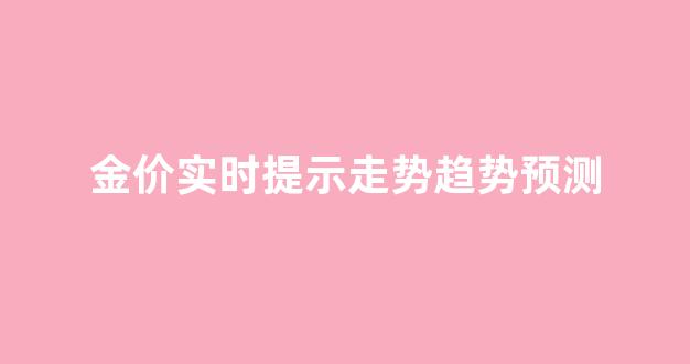 金价走势最新分析_金价实时提示走势趋势预测