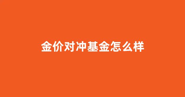 金价对冲基金怎么样_黄金基金对冲是什么意思