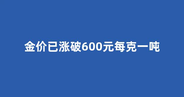 金价一斤多少元_金价已涨破600元每克一吨
