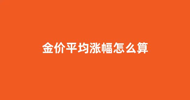 金价平均涨幅怎么算_金价增长率