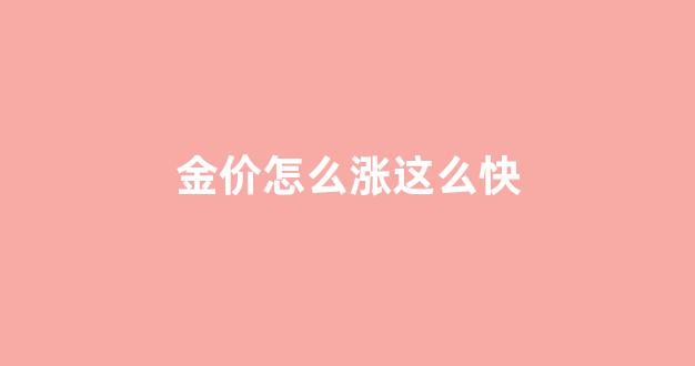 金价涨这么快怎么回事_金价怎么涨这么快