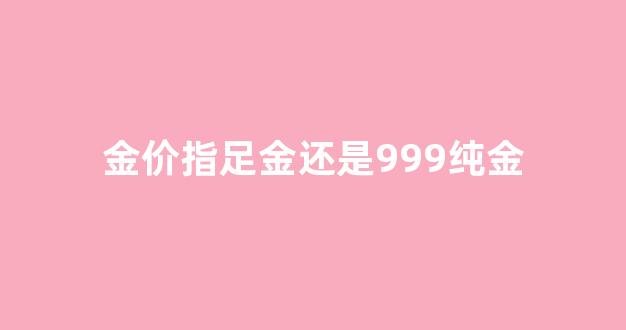 金价指的是_金价指足金还是999纯金