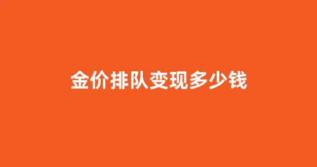 金店牌价_金价排队变现多少钱