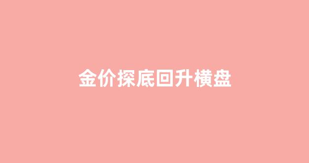 金价日k线_金价探底回升横盘