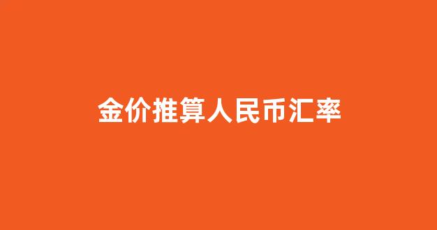 金价推算人民币汇率公式_金价推算人民币汇率