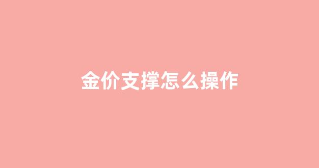 金价支撑怎么操作_金价如何
