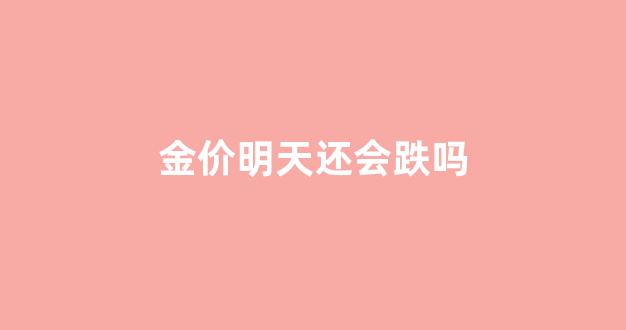 金价明天还会涨吗_金价明天还会跌吗