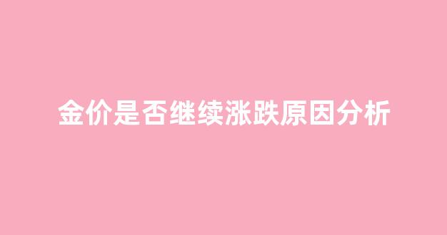 金价是否继续涨跌原因分析图_金价是否继续涨跌原因分析