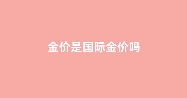 金价和国际金价_金价是国际金价吗