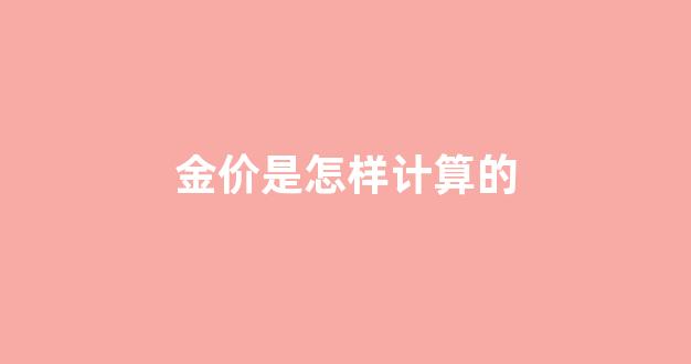 金价是怎么计算的_金价是怎样计算的