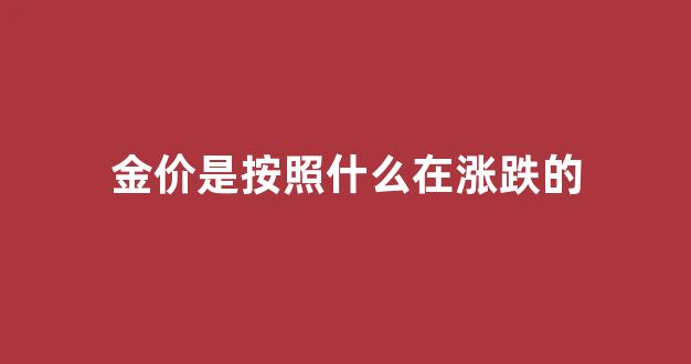 金价是按照什么在涨跌的_金价根据什么涨落