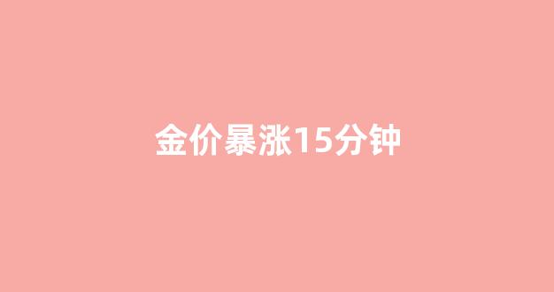金价连续暴涨_金价暴涨15分钟