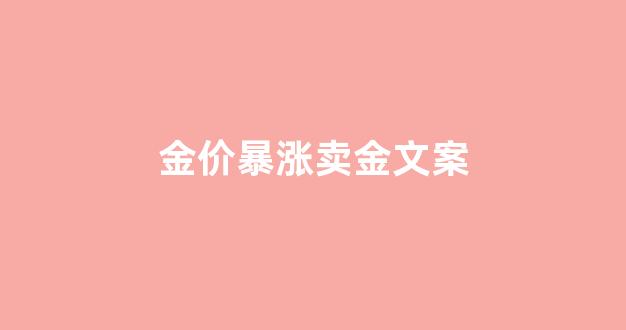 金价暴涨卖金文案_黄金涨价的说说