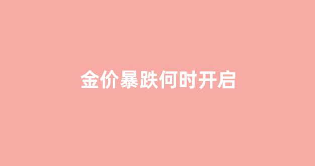 金价暴跌何时开启_金价何时回落