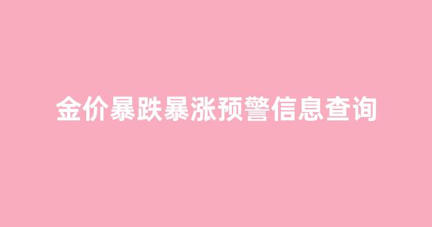 金价飙升_金价暴跌暴涨预警信息查询