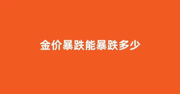 金价暴跌能暴跌多少_金价会跌回300以内吗