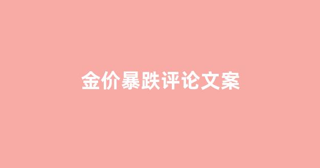 金价上涨怎么发朋友圈搞笑_金价暴跌评论文案