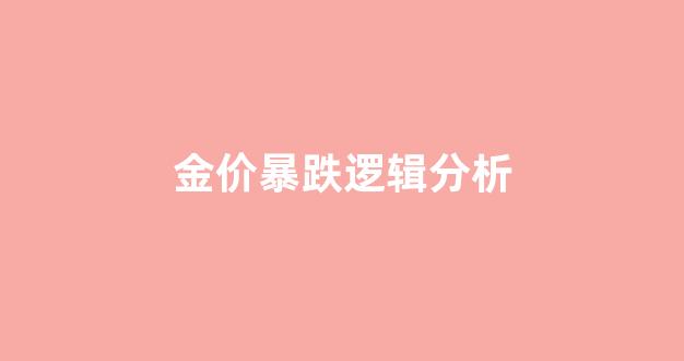 金价暴跌逻辑分析_金价暴跌意味着什么