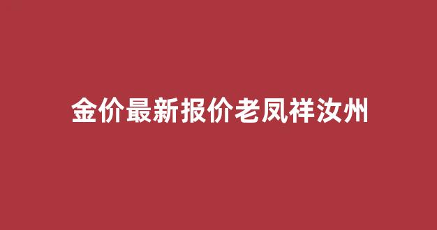 汝南老凤祥_金价最新报价老凤祥汝州