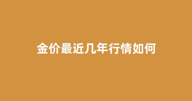 金价最近一年_金价最近几年行情如何