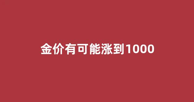 金价有可能涨到700吗_金价有可能涨到1000
