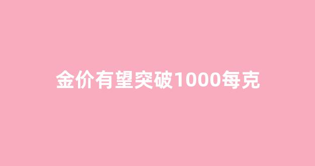 金价有望突破1000每克_金价跌破1800