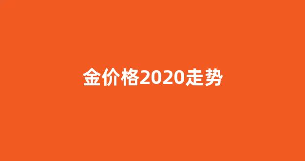 金价格2020走势_金价2021年走势图