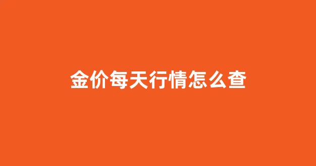 每天实时金价在哪知道_金价每天行情怎么查