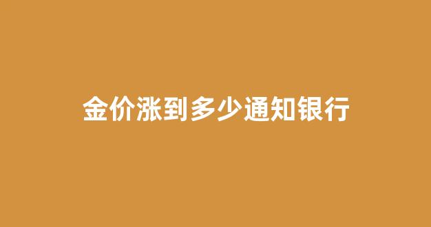 金价涨到多少通知银行_金价涨跌幅度
