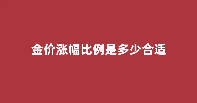 金价涨幅比例是多少合适_金价猛涨预示着什么