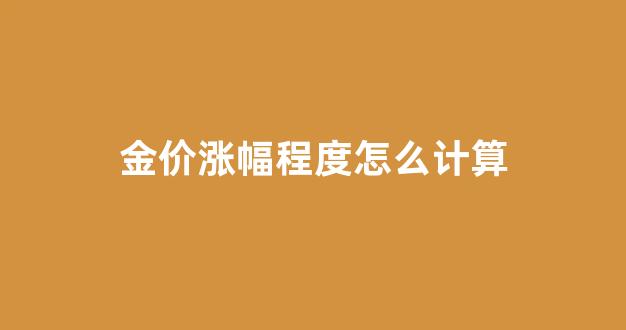 金子涨幅表_金价涨幅程度怎么计算