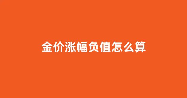 黄金涨幅怎么计算_金价涨幅负值怎么算