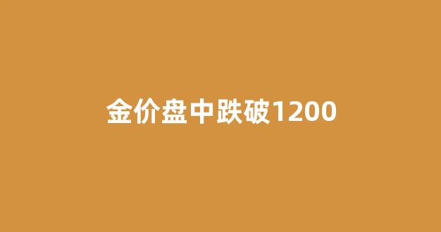 金价跌破关键支撑_金价盘中跌破1200