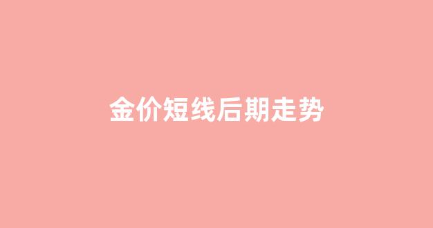金价短线后期走势图_金价短线后期走势